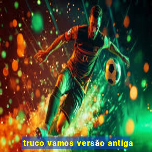 truco vamos versão antiga